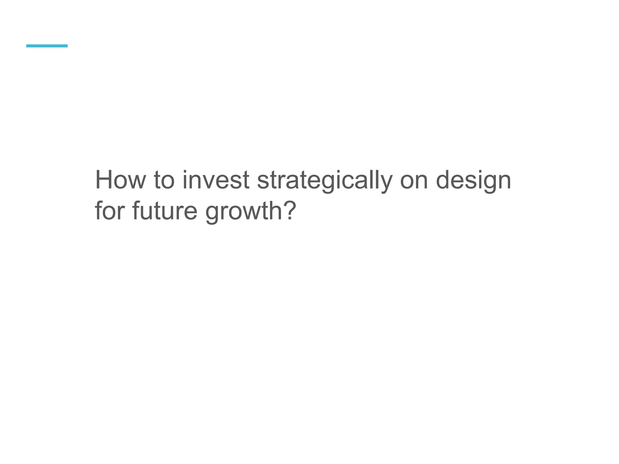 How to invest strategically on design
for future growth?
—
 