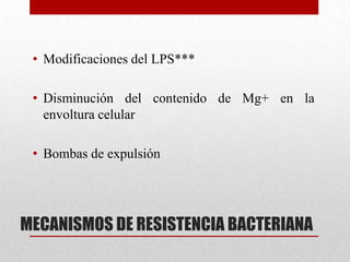• Modificaciones del LPS***

 • Disminución del contenido de Mg+ en la
   envoltura celular

 • Bombas de expulsión




MECANISMOS DE RESISTENCIA BACTERIANA
 