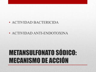 • ACTIVIDAD BACTERICIDA

• ACTIVIDAD ANTI-ENDOTOXINA




METANSULFONATO SÓDICO:
MECANISMO DE ACCIÓN
 