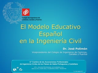 El Modelo Educativo
Español
en la Ingeniería Civil
Dr. José Polimón
Vicepresidente del Colegio de Ingenieros de Caminos,
Canales y Puertos
 