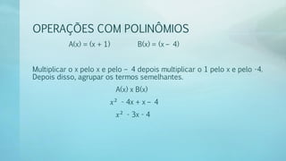 OPERAÇÕES COM POLINÔMIOS
A(x) = (x + 1) B(x) = (x – 4)
Multiplicar o x pelo x e pelo – 4 depois multiplicar o 1 pelo x e pelo -4.
Depois disso, agrupar os termos semelhantes.
A(x) x B(x)
𝑥2
- 4x + x – 4
𝑥2
- 3x - 4
 