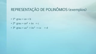REPRESENTAÇÃO DE POLINÔMIOS (exemplos)
• 1º grau = ax + b
• 2º grau = ax² + 𝑏𝑥 + c
• 3º grau = 𝑎𝑥3
+ 𝑏𝑥2
+ c𝑥 + d
 