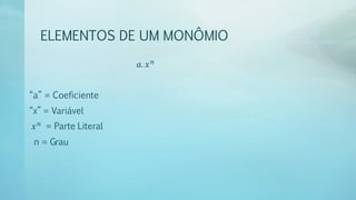 ELEMENTOS DE UM MONÔMIO
𝑎. 𝑥 𝑛
“a” = Coeficiente
“x” = Variável
𝑥 𝑛
= Parte Literal
n = Grau
 