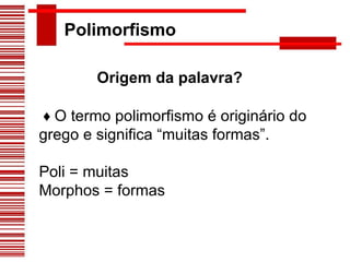 Origem da palavra? ♦  O termo polimorfismo é originário do grego e significa “muitas formas”. Poli = muitas Morphos = formas Polimorfismo 