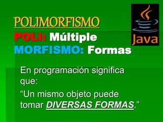 POLIMORFISMO
POLI: Múltiple
MORFISMO: Formas
En programación significa
que:
“Un mismo objeto puede
tomar DIVERSAS FORMAS.”
 