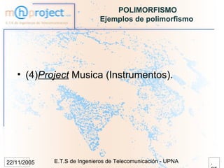 POLIMORFISMO
                             Ejemplos de polimorfismo




   • (4)Project Musica (Instrumentos).




22/11/2005   E.T.S de Ingenieros de Telecomunicación - UPNA   .
 