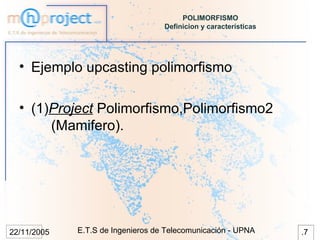 POLIMORFISMO
                                   Definicion y características




  • Ejemplo upcasting polimorfismo

  • (1)Project Polimorfismo,Polimorfismo2
       (Mamifero).




22/11/2005   E.T.S de Ingenieros de Telecomunicación - UPNA       .7
 