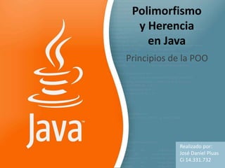 Polimorfismo
y Herencia
en Java
Principios de la POO
Realizado por:
José Daniel Pluas
Ci 14.331.732
 