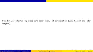 Based in On understanding types, data abstraction, and polymorphism (Luca Cardelli and Peter
Wegner)
Sérgio Souza Costa (Universidade Federaldo Maranhão) Paradigmas de Programação 3 de julho de 2016 2 / 20
 