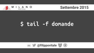 Settembre 2015
@filippovitale
$ tail -f domande
 