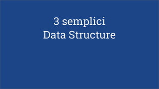 3 semplici
Data Structure
 