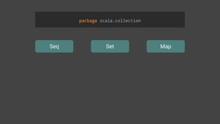Seq Set Map
package scala.collection
 
