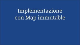 Implementazione
con Map immutable
 