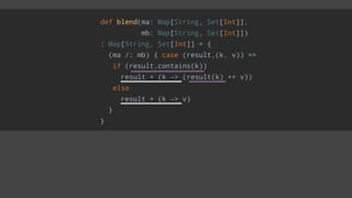 def blend(ma: Map[String, Set[Int]],
mb: Map[String, Set[Int]])
: Map[String, Set[Int]] = {
(ma /: mb) { case (result,(k, v)) =>
if (result.contains(k))
result + (k -> (result(k) ++ v))
else
result + (k -> v)
}
}
 