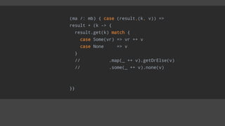 (ma /: mb) { case (result,(k, v)) =>
result + (k -> {
result.get(k) match {
case Some(vr) => vr ++ v
case None => v
}
// .map(_ ++ v).getOrElse(v)
// .some(_ ++ v).none(v)
}}
 