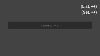 (List, ++)
(Set, ++)
(1 blend 2) == ???
 