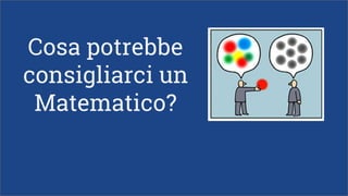 Cosa potrebbe
consigliarci un
Matematico?
 