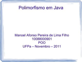 Polimorfismo em Java




Manoel Afonso Pereira de Lima Filho
          10088000901
              POO
    UFPa – Novembro – 2011
 