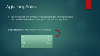 Aglutinogênios:
 são antígenos encontrados na superfície das hemácias e são
responsáveis pela determinação do fenótipo sanguíneo.
Grupo sanguíneo: Aglutinogênio nas hemácias
A A
B B
AB AB
O -
 