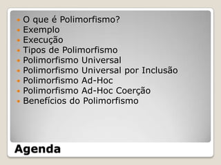 AgendaO que é Polimorfismo?ExemploExecuçãoTipos de PolimorfismoPolimorfismo UniversalPolimorfismo Universal por InclusãoPolimorfismo Ad-HocPolimorfismo Ad-Hoc CoerçãoBenefícios do Polimorfismo