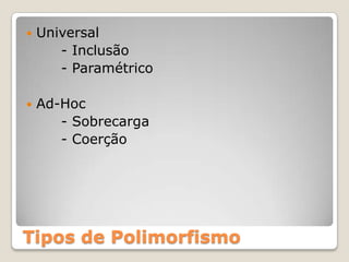 Tipos de PolimorfismoUniversal		- Inclusão		- ParamétricoAd-Hoc		- Sobrecarga		- Coerção