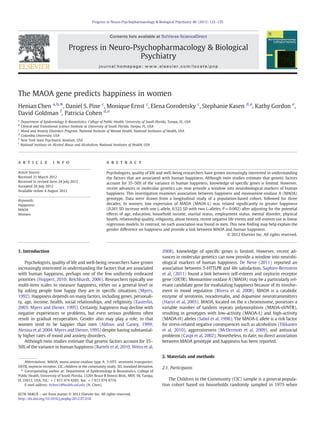 The MAOA gene predicts happiness in women
Henian Chen a,b,
⁎, Daniel S. Pine c
, Monique Ernst c
, Elena Gorodetsky c
, Stephanie Kasen d,e
, Kathy Gordon e
,
David Goldman f
, Patricia Cohen d,e
a
Department of Epidemiology & Biostatistics, College of Public Health, University of South Florida, Tampa, FL, USA
b
Clinical and Transitional Science Institute at University of South Florida, Tampa, FL, USA
c
Mood and Anxiety Disorders Program, National Institute of Mental Health, National Institutes of Health, USA
d
Columbia University, USA
e
New York State Psychiatric Institute, USA
f
National Institute on Alcohol Abuse and Alcoholism, National Institutes of Health, USA
a b s t r a c ta r t i c l e i n f o
Article history:
Received 31 March 2012
Received in revised form 24 July 2012
Accepted 28 July 2012
Available online 4 August 2012
Keywords:
Happiness
MAOA
Women
Psychologists, quality of life and well-being researchers have grown increasingly interested in understanding
the factors that are associated with human happiness. Although twin studies estimate that genetic factors
account for 35–50% of the variance in human happiness, knowledge of speciﬁc genes is limited. However,
recent advances in molecular genetics can now provide a window into neurobiological markers of human
happiness. This investigation examines association between happiness and monoamine oxidase A (MAOA)
genotype. Data were drawn from a longitudinal study of a population-based cohort, followed for three
decades. In women, low expression of MAOA (MAOA-L) was related signiﬁcantly to greater happiness
(0.261 SD increase with one L-allele, 0.522 SD with two L-alleles, P=0.002) after adjusting for the potential
effects of age, education, household income, marital status, employment status, mental disorder, physical
health, relationship quality, religiosity, abuse history, recent negative life events and self-esteem use in linear
regression models. In contrast, no such association was found in men. This new ﬁnding may help explain the
gender difference on happiness and provide a link between MAOA and human happiness.
© 2012 Elsevier Inc. All rights reserved.
1. Introduction
Psychologists, quality of life and well-being researchers have grown
increasingly interested in understanding the factors that are associated
with human happiness, perhaps one of the few uniformly embraced
priorities (Huppert, 2010; Reichhardt, 2006). Researchers typically use
multi-item scales to measure happiness, either on a general level or
by asking people how happy they are in speciﬁc situations (Myers,
1992). Happiness depends on many factors, including genes, personali-
ty, age, income, health, social relationships, and religiosity (Easterlin,
2003; Myers and Diener, 1995). Certainly, happiness may decline with
negative experiences or problems, but even serious problems often
result in gradual recuperation. Gender also may play a role, in that
women tend to be happier than men (Aldous and Ganey, 1999;
Alesina et al, 2004; Myers and Diener, 1995) despite having substantial-
ly higher rates of mood and anxiety disorders.
Although twin studies estimate that genetic factors account for 35–
50% of the variance in human happiness (Bartels et al, 2010; Weiss et al,
2008), knowledge of speciﬁc genes is limited. However, recent ad-
vances in molecular genetics can now provide a window into neurobi-
ological markers of human happiness. De Neve (2011) reported an
association between 5-HTTLPR and life satisfaction. Saphire-Bernstein
et al, (2011) found a link between self-esteem and oxytocin receptor
gene (OXTR). Monoamine oxidase A (MAOA) may be a particularly rel-
evant candidate gene for modulating happiness because of its involve-
ment in mood regulation (Rivera et al, 2008). MAOA is a catabolic
enzyme of serotonin, noradrenalin, and dopamine neurotransmitters
(Hariri et al, 2005). MAOA, located on the x chromosome, possesses a
variable number of tandem repeats polymorphism (MAOA-uVNTR),
resulting in genotypes with low-activity (MAOA-L) and high-activity
(MAOA-H) alleles (Sabol et al, 1998). The MAOA-L allele is a risk factor
for stress-related negative consequences such as alcoholism (Tikkanen
et al, 2010), aggressiveness (McDermott et al, 2009), and antisocial
problems (Caspi et al, 2002). Nonetheless, to date, no direct association
between MAOA genotype and happiness has been reported.
2. Materials and methods
2.1. Participants
The Children in the Community (CIC) sample is a general popula-
tion cohort based on households randomly sampled in 1975 when
Progress in Neuro-Psychopharmacology & Biological Psychiatry 40 (2013) 122–125
Abbreviations: MAOA, mono-amine-oxidase type A; 5-HTT, serotonin transporter;
OXTR, oxytocin receptor; CIC, children in the community study; SD, standard deviation.
⁎ Corresponding author at: Department of Epidemiology & Biostatistics, College of
Public Health, University of South Florida, 13201 Bruce B Downs Blvd., MDC 56, Tampa,
FL 33612, USA. Tel.: +1 813 974 4285; fax: +1 813 974 4719.
E-mail address: hchen1@health.usf.edu (H. Chen).
0278-5846/$ – see front matter © 2012 Elsevier Inc. All rights reserved.
http://dx.doi.org/10.1016/j.pnpbp.2012.07.018
Contents lists available at SciVerse ScienceDirect
Progress in Neuro-Psychopharmacology & Biological
Psychiatry
journal homepage: www.elsevier.com/locate/pnp
 