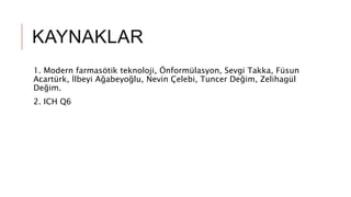 KAYNAKLAR
1. Modern farmasötik teknoloji, Önformülasyon, Sevgi Takka, Füsun
Acartürk, İlbeyi Ağabeyoğlu, Nevin Çelebi, Tuncer Değim, Zelihagül
Değim.
2. ICH Q6
 