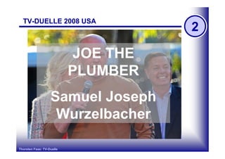 TV-DUELLE 2008 USA
                                     2

                           JOE THE
                           PLUMBER
                   Samuel Joseph
                    Wurzelbacher

Thorsten Faas: TV-Duelle
 