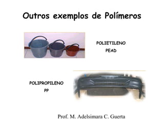 Outros exemplos de Polímeros 
POLIPROPILENO 
Prof. M. Adelsimara C. Guerta 
PP 
POLIETILENO 
PEAD 
 