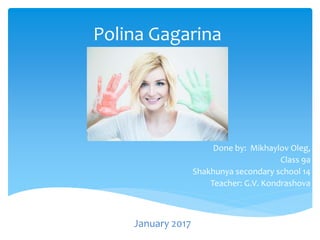 Polina Gagarina
Done by: Mikhaylov Oleg,
Class 9a
Shakhunya secondary school 14
Teacher: G.V. Kondrashova
January 2017
 