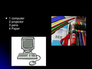 1 computer 2 projector 3 pens 4 Paper   