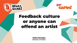 Feedback culture
or anyone can
offend an artist
Polina Navnyko
Director of UI/UX
 