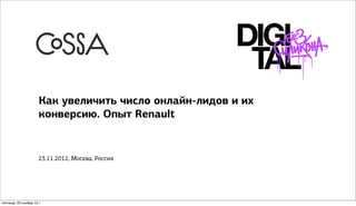 Как увеличить число онлайн-лидов и их
                      конверсию. Опыт Renault


                      23.11.2012, Москва, Россия




пятница, 23 ноября 12 г.
 
