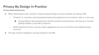Privacy By Design in Practice
● When developing a new “product” requires going through a privacy analysis and doing a PIA
...