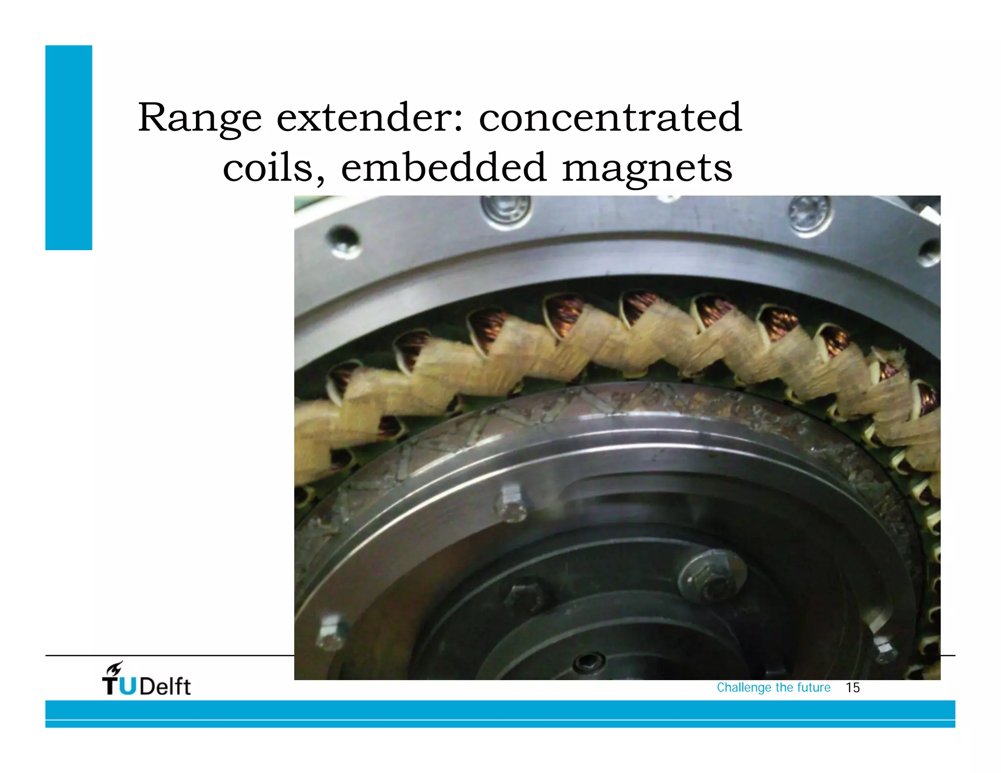 Range extender: concentrated
   coils, embedded magnets




                          Challenge the future   15
 