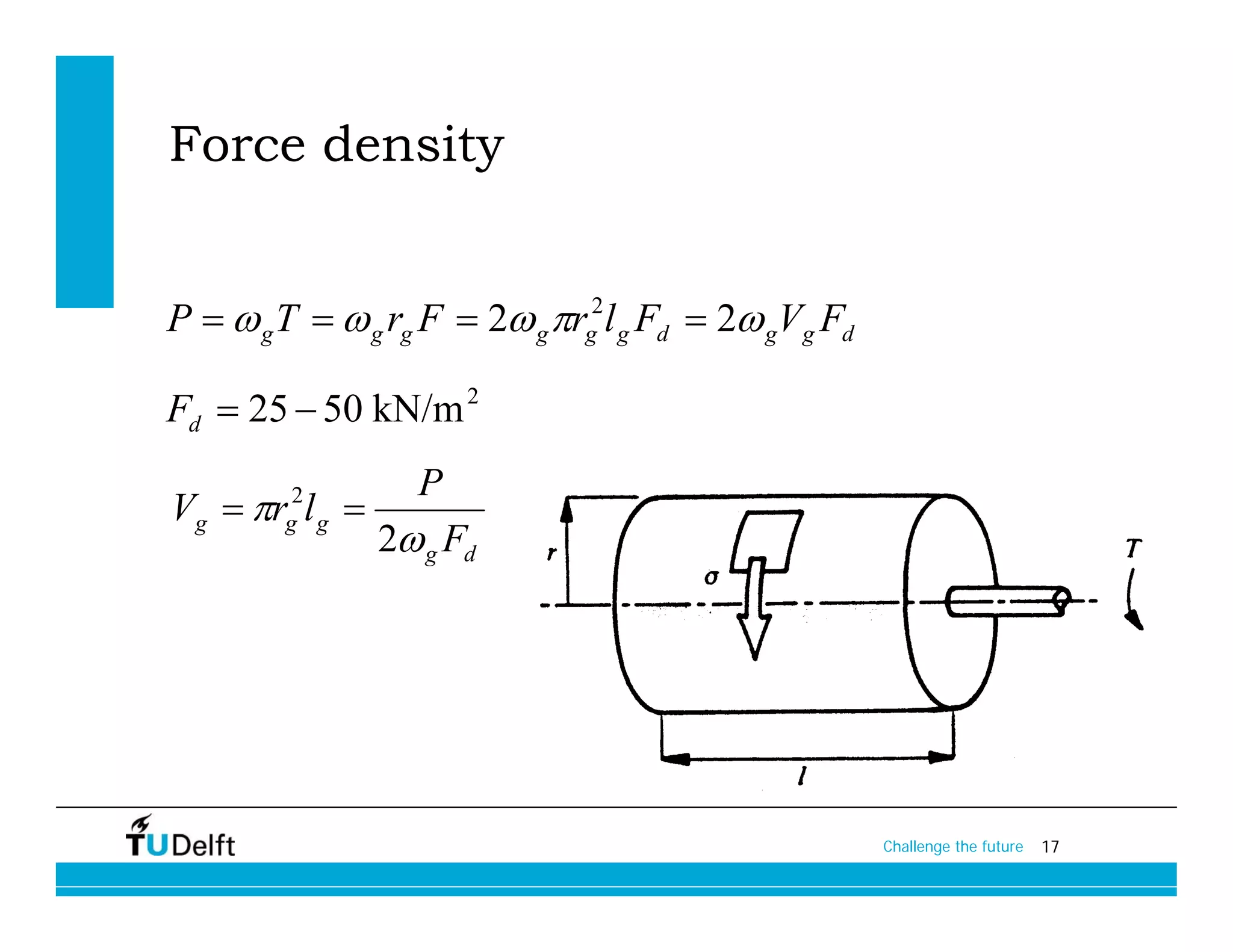 Force density


P   g T   g rg F  2 g rg2l g Fd  2 gVg Fd

Fd  25  50 kN/m 2
              P
Vg  r l 
         2

            2 g Fd
        g g




                                                     Challenge the future   17
 