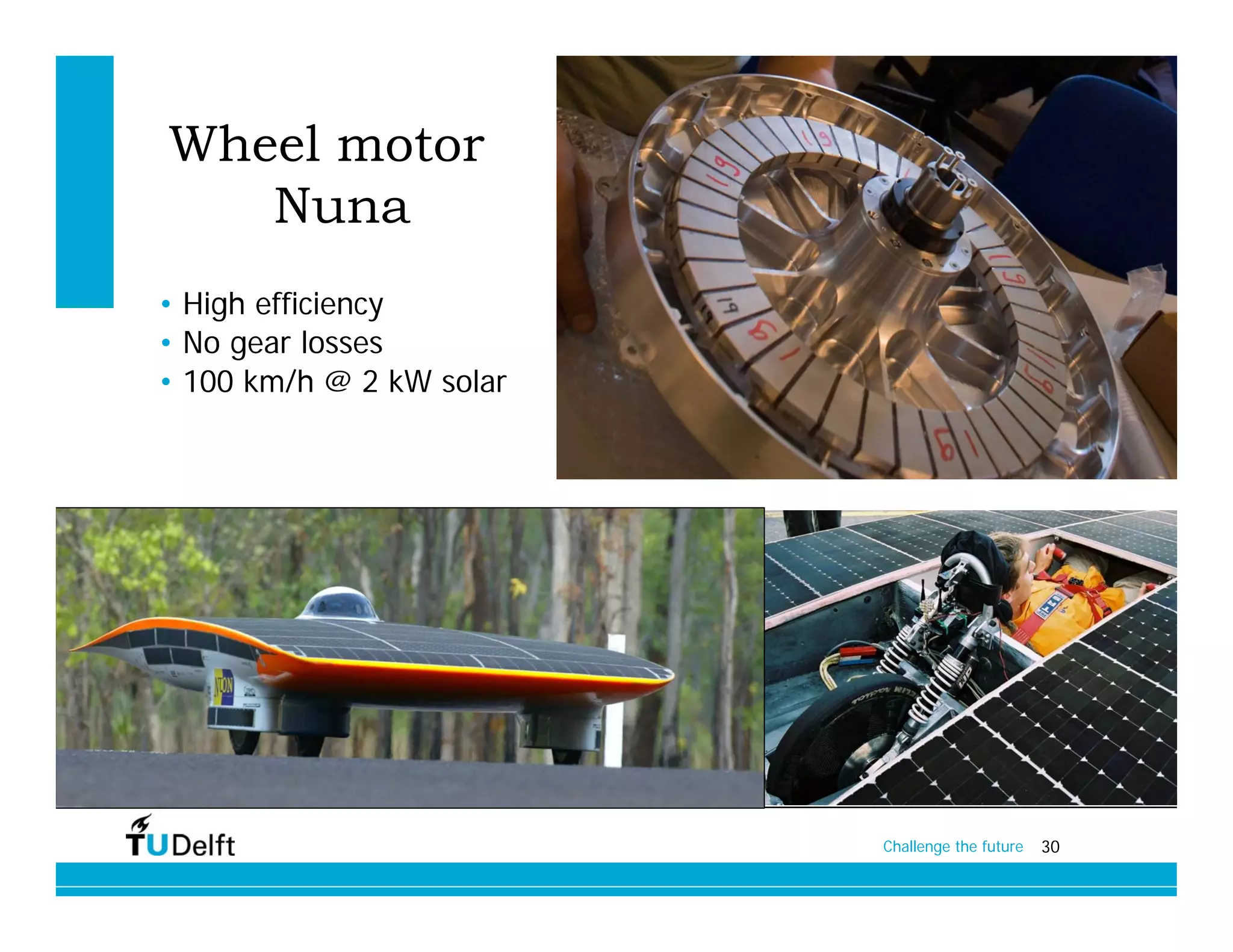Wheel motor
   Nuna
• High efficiency
• No gear losses
• 100 km/h @ 2 kW solar




                          Challenge the future   30
 
