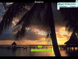 Rangiroa Cargar Producciones  C anelones  -  Uruguay www. laboutiquedelpowerpoint. com 