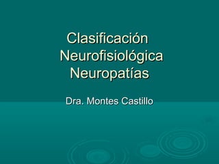 Clasificación
Neurofisiológica
Neuropatías
Dra. Montes Castillo

 