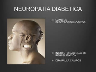 NEUROPATIA DIABETICA 
CAMBIOS 
ELECTROFISIOLOGICOS 
INSTITUTO NACIONAL DE 
REHABILITACIÒN 
DRA PAULA CAMPOS 
 
