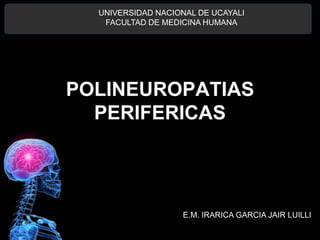 POLINEUROPATIAS
PERIFERICAS
UNIVERSIDAD NACIONAL DE UCAYALI
FACULTAD DE MEDICINA HUMANA
E.M. IRARICA GARCIA JAIR LUILLI
 