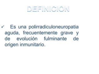  Es una polirradiculoneuropatia
aguda, frecuentemente grave y
de evolución fulminante de
origen inmunitario.
 