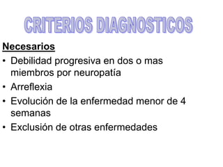 Necesarios
• Debilidad progresiva en dos o mas
miembros por neuropatía
• Arreflexia
• Evolución de la enfermedad menor de 4
semanas
• Exclusión de otras enfermedades
 