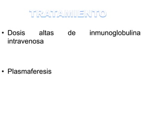 • Dosis altas de inmunoglobulina
intravenosa
• Plasmaferesis
 