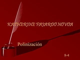 Polinización
8-4
KATHERINE FAJARDO NOVOA
 