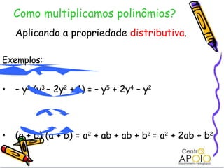 Como multiplicamos polinômios? Aplicando a propriedade  distributiva . Exemplos: –  y 2  (y 3  – 2y 2  + 1)  =  – y 5  + 2y 4  – y 2   (a + b) (a + b) = a 2  + ab + ab + b 2  = a 2  + 2ab + b 2   
