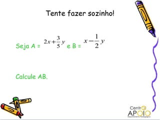 Tente fazer sozinho! Seja A =    e B = Calcule AB. 