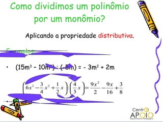 Como dividimos um polinômio por um monômio? Aplicando a propriedade  distributiva . Exemplos: (15m 3  – 10m 2 ) : (-5m) = - 3m 2  + 2m 
