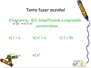 Tente fazer sozinho! (Cesgranrio - RJ) Simplificando a expressão , encontramos: a) 1 + a b) a 2  + a   c) 1 + 5a d) 1 – a  e) a 3 