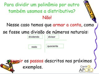 Para dividir um polinômio por outro também usamos a distributiva? Não!  Nesse caso temos que  armar a conta , como se fosse uma divisão de números naturais: e  seguir  os  passos  descritos nos próximos  exemplos. quociente dividendo divisor resto 